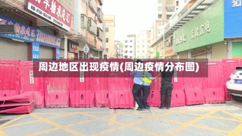 周边地区出现疫情(周边疫情分布图)-第3张图片