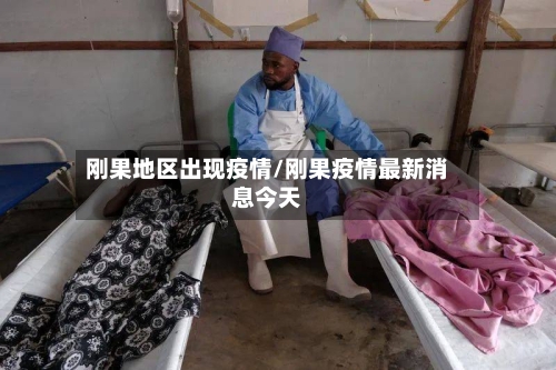 刚果地区出现疫情/刚果疫情最新消息今天