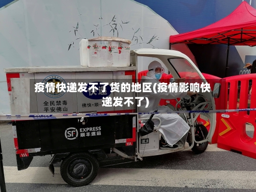 疫情快递发不了货的地区(疫情影响快递发不了)-第2张图片