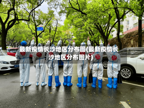 最新疫情长沙地区分布图(最新疫情长沙地区分布图片)-第3张图片