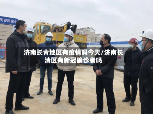 济南长青地区有疫情吗今天/济南长清区有新冠确诊者吗