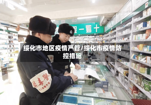 绥化市地区疫情严管/绥化市疫情防控措施-第2张图片