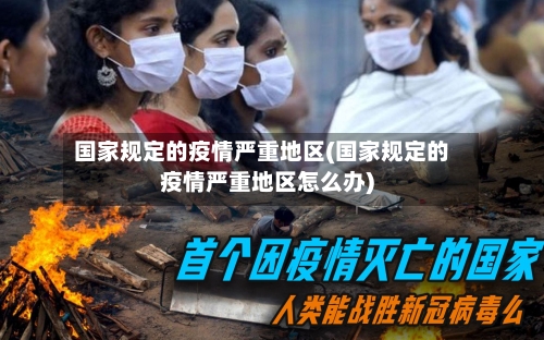 国家规定的疫情严重地区(国家规定的疫情严重地区怎么办)