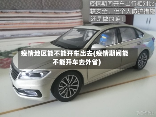 疫情地区能不能开车出去(疫情期间能不能开车去外省)-第2张图片