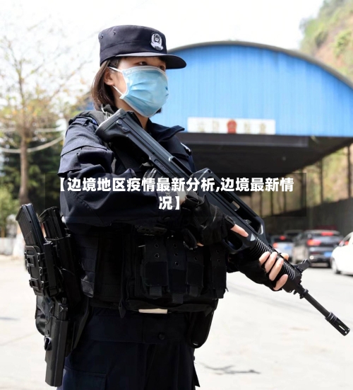 【边境地区疫情最新分析,边境最新情况】-第2张图片