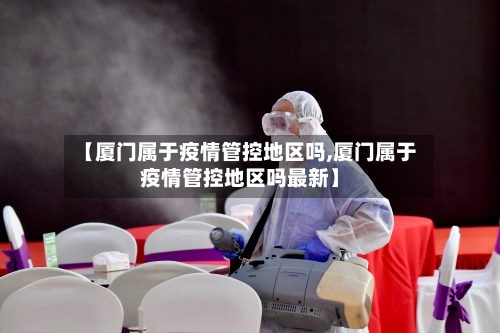 【厦门属于疫情管控地区吗,厦门属于疫情管控地区吗最新】-第2张图片