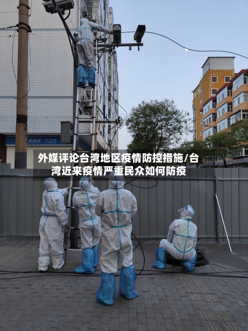 外媒评论台湾地区疫情防控措施/台湾近来疫情严重民众如何防疫