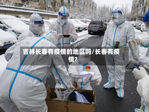 吉林长春有疫情的地区吗/长春有疫情?-第2张图片