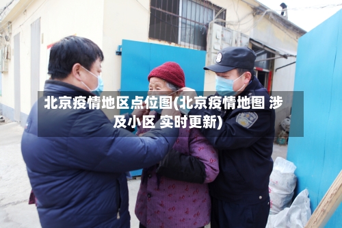 北京疫情地区点位图(北京疫情地图 涉及小区 实时更新)-第3张图片