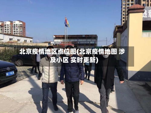 北京疫情地区点位图(北京疫情地图 涉及小区 实时更新)-第2张图片