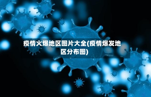 疫情火爆地区图片大全(疫情爆发地区分布图)