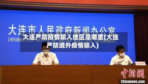 大连严防疫情输入地区是哪里(大连严防境外疫情输入)