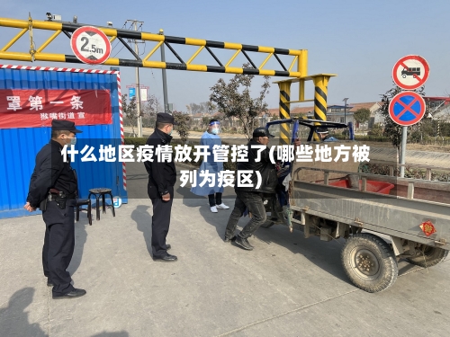 什么地区疫情放开管控了(哪些地方被列为疫区)-第3张图片