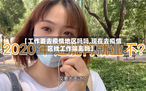 【工作要去疫情地区吗吗,现在去疫情区找工作隔离吗】-第2张图片