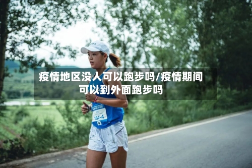 疫情地区没人可以跑步吗/疫情期间可以到外面跑步吗-第3张图片