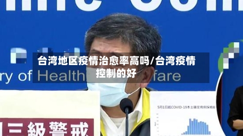 台湾地区疫情治愈率高吗/台湾疫情控制的好