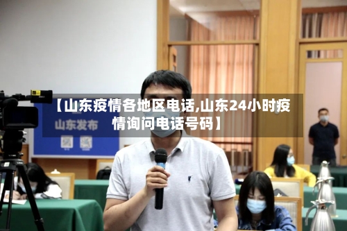 【山东疫情各地区电话,山东24小时疫情询问电话号码】