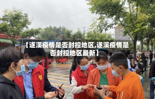 【遂溪疫情是否封控地区,遂溪疫情是否封控地区最新】