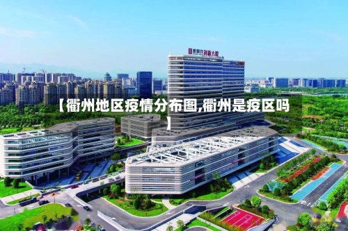 【衢州地区疫情分布图,衢州是疫区吗】-第2张图片