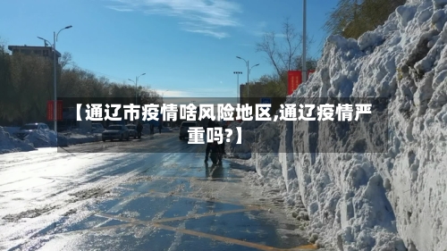 【通辽市疫情啥风险地区,通辽疫情严重吗?】