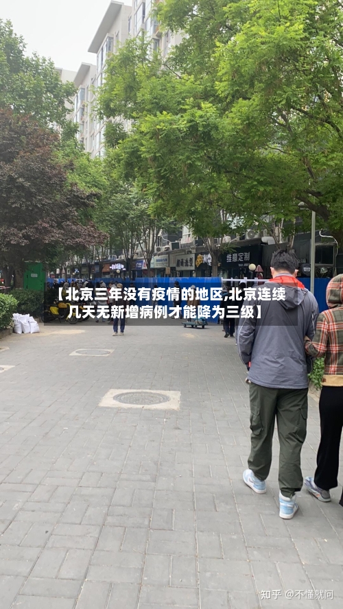 【北京三年没有疫情的地区,北京连续几天无新增病例才能降为三级】