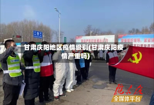 甘肃庆阳地区疫情级别(甘肃庆阳疫情严重吗)