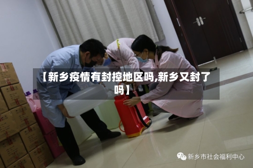 【新乡疫情有封控地区吗,新乡又封了吗】