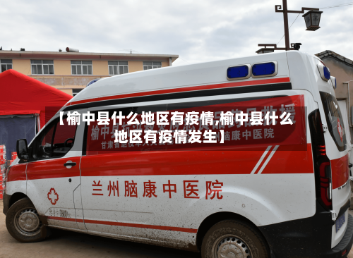 【榆中县什么地区有疫情,榆中县什么地区有疫情发生】