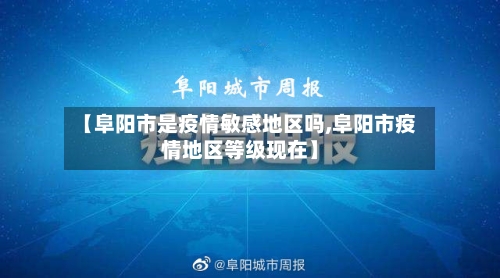 【阜阳市是疫情敏感地区吗,阜阳市疫情地区等级现在】