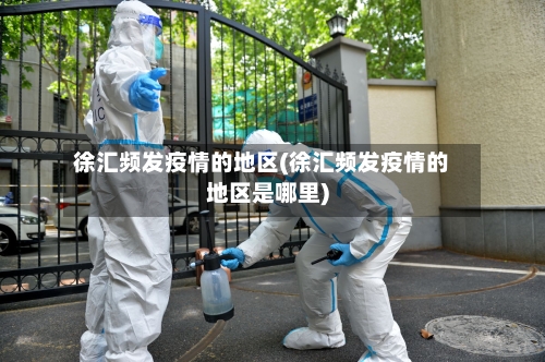 徐汇频发疫情的地区(徐汇频发疫情的地区是哪里)