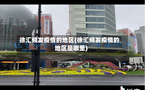 徐汇频发疫情的地区(徐汇频发疫情的地区是哪里)-第2张图片