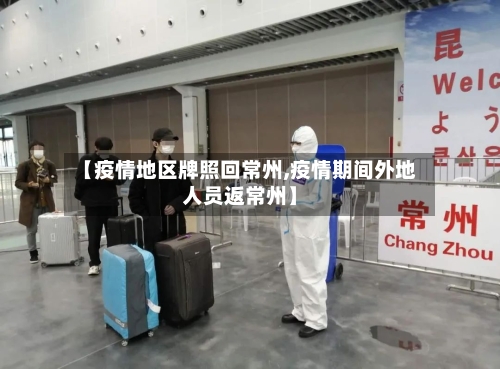 【疫情地区牌照回常州,疫情期间外地人员返常州】
