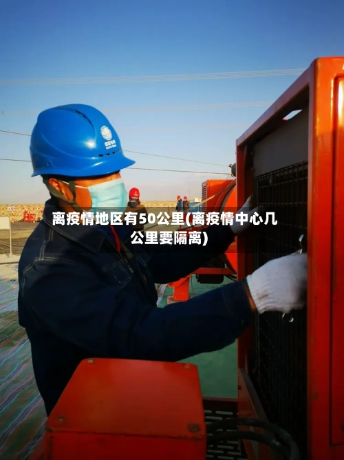 离疫情地区有50公里(离疫情中心几公里要隔离)-第3张图片
