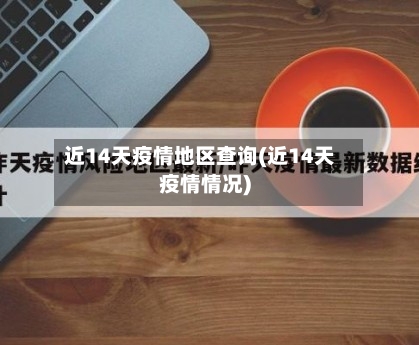 近14天疫情地区查询(近14天疫情情况)