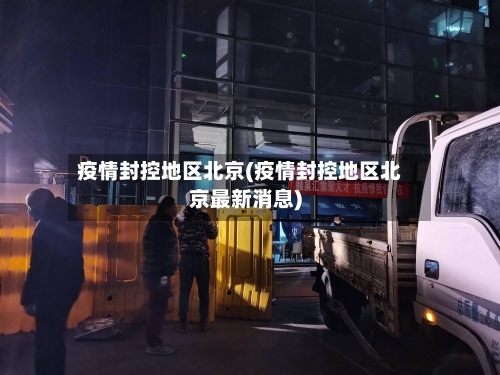 疫情封控地区北京(疫情封控地区北京最新消息)