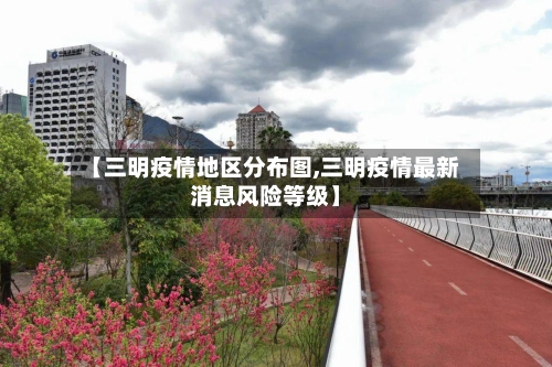 【三明疫情地区分布图,三明疫情最新消息风险等级】