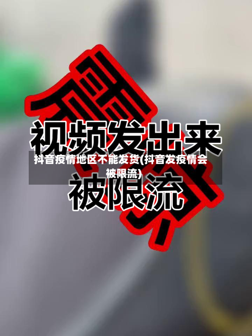抖音疫情地区不能发货(抖音发疫情会被限流)