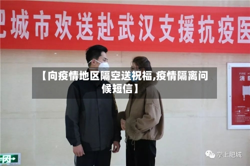 【向疫情地区隔空送祝福,疫情隔离问候短信】