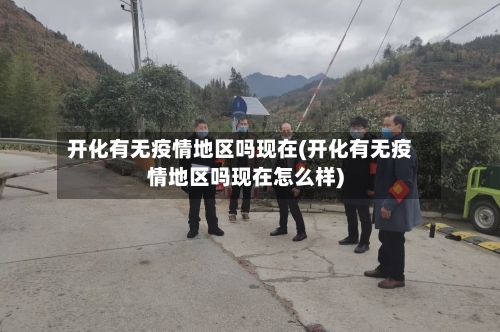开化有无疫情地区吗现在(开化有无疫情地区吗现在怎么样)