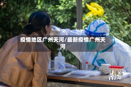 疫情地区广州天河/最新疫情广州天河-第2张图片