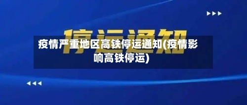 疫情严重地区高铁停运通知(疫情影响高铁停运)