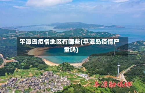 平潭岛疫情地区有哪些(平潭岛疫情严重吗)-第2张图片