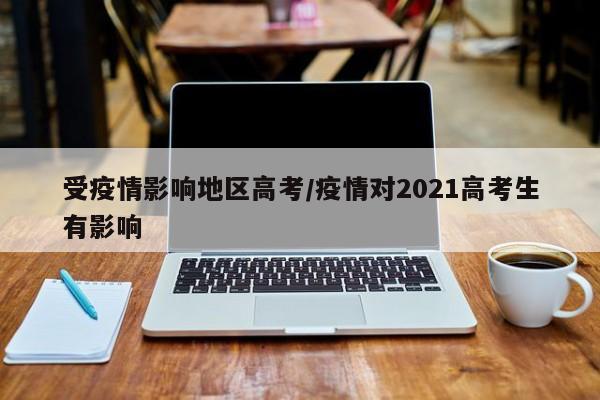 受疫情影响地区高考/疫情对2021高考生有影响