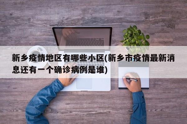 新乡疫情地区有哪些小区(新乡市疫情最新消息还有一个确诊病例是谁)