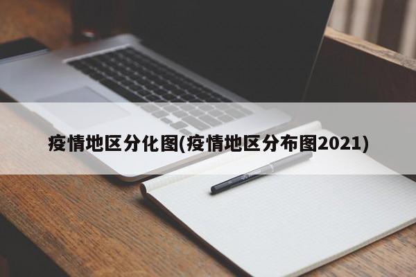 疫情地区分化图(疫情地区分布图2021)