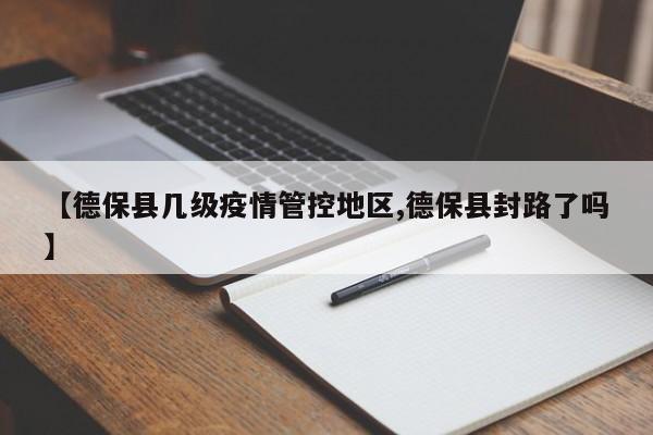 【德保县几级疫情管控地区,德保县封路了吗】