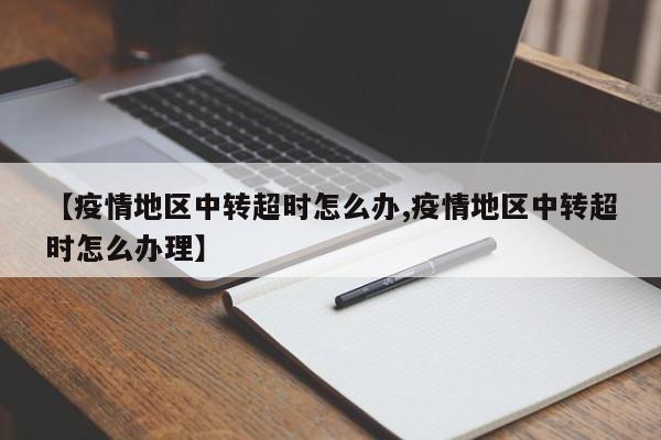 【疫情地区中转超时怎么办,疫情地区中转超时怎么办理】