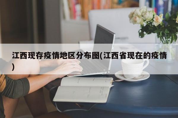 江西现存疫情地区分布图(江西省现在的疫情)