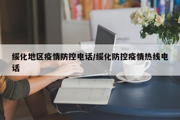 绥化地区疫情防控电话/绥化防控疫情热线电话