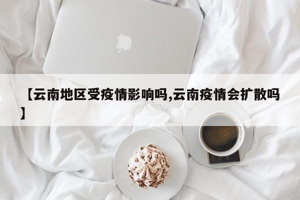 【云南地区受疫情影响吗,云南疫情会扩散吗】